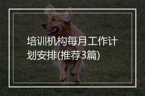 培训机构每月工作计划安排(推荐3篇)