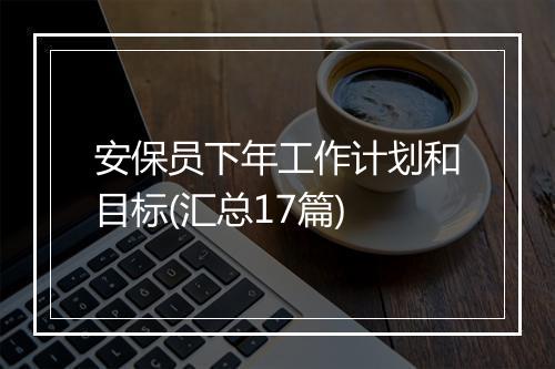 安保员下年工作计划和目标(汇总17篇)