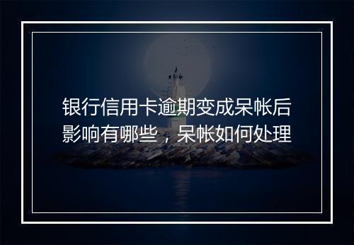 银行信用卡逾期变成呆帐后影响有哪些，呆帐如何处理