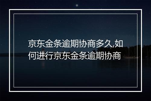京东金条逾期协商多久,如何进行京东金条逾期协商