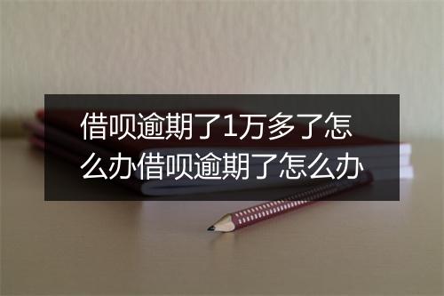 借呗逾期了1万多了怎么办借呗逾期了怎么办