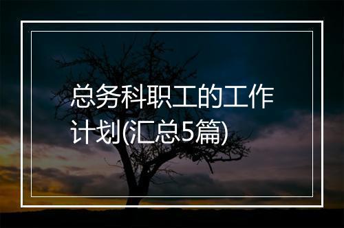 总务科职工的工作计划(汇总5篇)