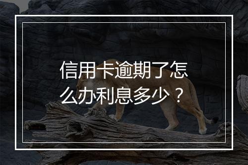 信用卡逾期了怎么办利息多少？