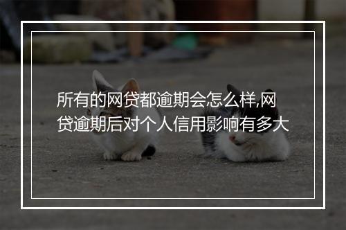 所有的网贷都逾期会怎么样,网贷逾期后对个人信用影响有多大