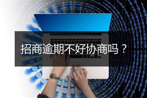 招商逾期不好协商吗？