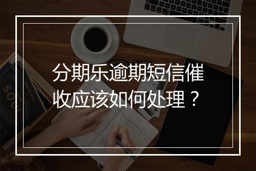 分期乐逾期短信催收应该如何处理？