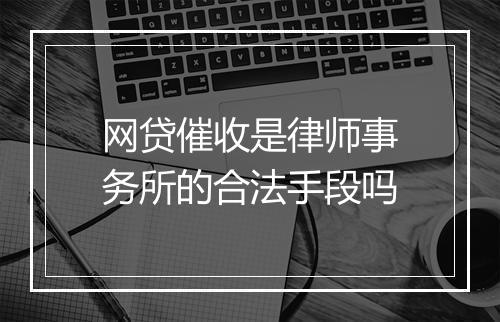 网贷催收是律师事务所的合法手段吗