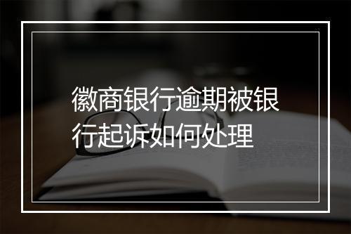 徽商银行逾期被银行起诉如何处理