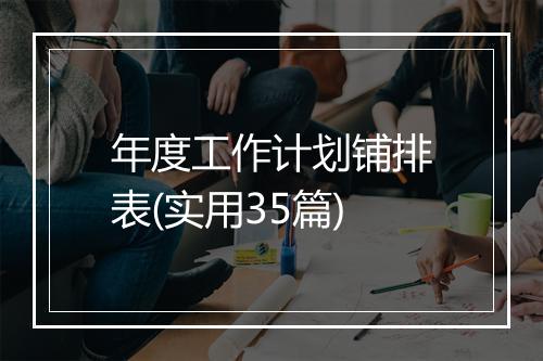 年度工作计划铺排表(实用35篇)
