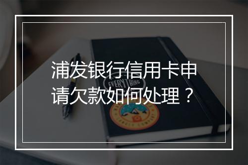 浦发银行信用卡申请欠款如何处理？