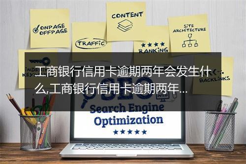工商银行信用卡逾期两年会发生什么,工商银行信用卡逾期两年的后果