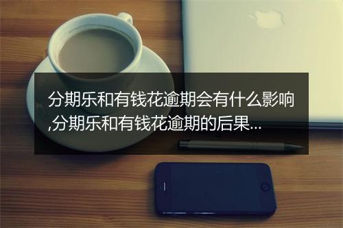 分期乐和有钱花逾期会有什么影响,分期乐和有钱花逾期的后果及处理