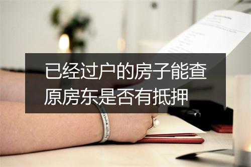 已经过户的房子能查原房东是否有抵押