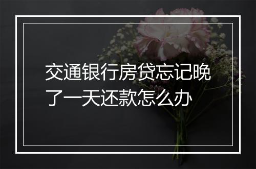 交通银行房贷忘记晚了一天还款怎么办