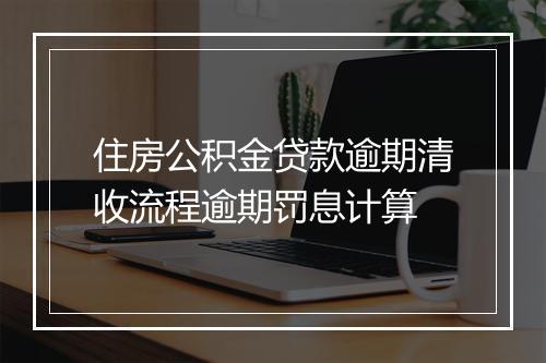 住房公积金贷款逾期清收流程逾期罚息计算