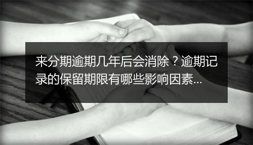 来分期逾期几年后会消除？逾期记录的保留期限有哪些影响因素？