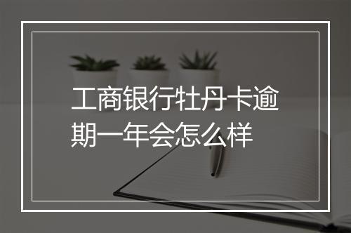 工商银行牡丹卡逾期一年会怎么样