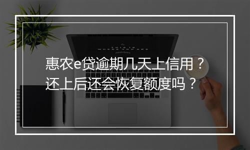 惠农e贷逾期几天上信用？还上后还会恢复额度吗？