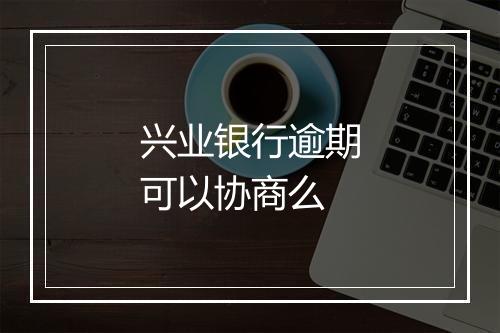 兴业银行逾期可以协商么