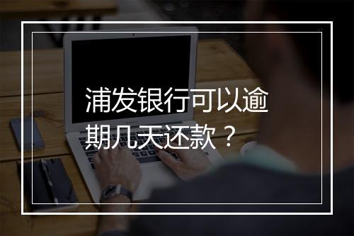 浦发银行可以逾期几天还款？