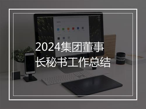 2024集团董事长秘书工作总结