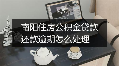 南阳住房公积金贷款还款逾期怎么处理