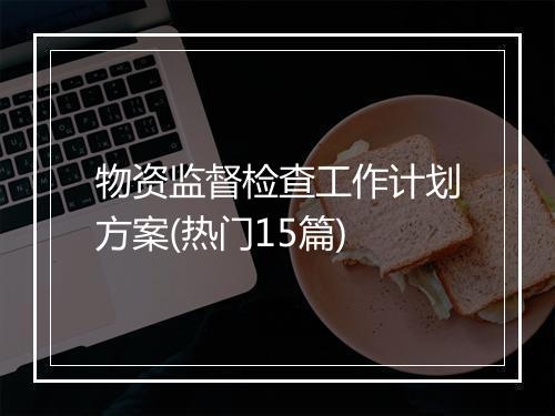 物资监督检查工作计划方案(热门15篇)