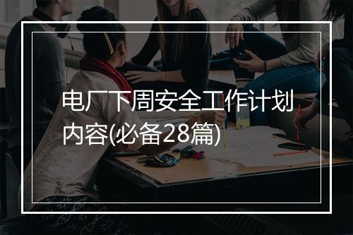 电厂下周安全工作计划内容(必备28篇)
