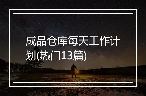 成品仓库每天工作计划(热门13篇)