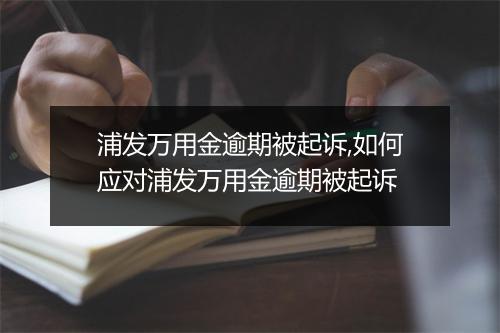 浦发万用金逾期被起诉,如何应对浦发万用金逾期被起诉