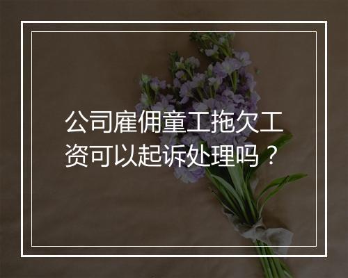 公司雇佣童工拖欠工资可以起诉处理吗？