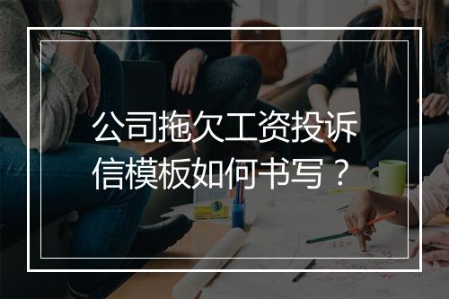 公司拖欠工资投诉信模板如何书写？
