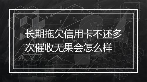 长期拖欠信用卡不还多次催收无果会怎么样
