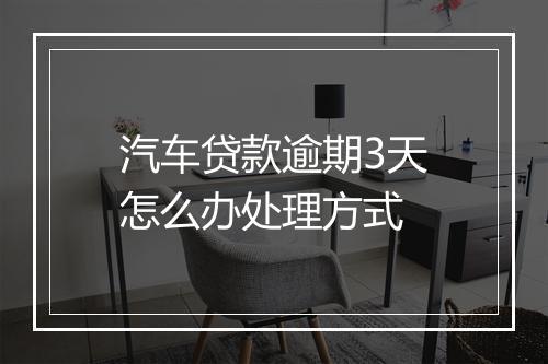 汽车贷款逾期3天怎么办处理方式