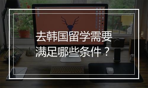 去韩国留学需要满足哪些条件？