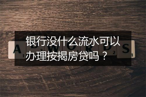 银行没什么流水可以办理按揭房贷吗？