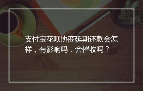 支付宝花呗协商延期还款会怎样，有影响吗，会催收吗？