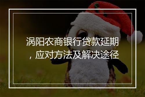 涡阳农商银行贷款延期，应对方法及解决途径