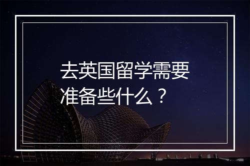 去英国留学需要准备些什么？