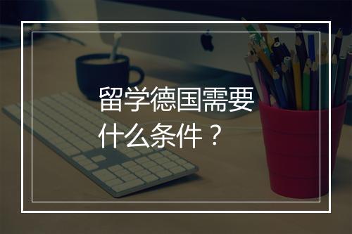 留学德国需要什么条件？