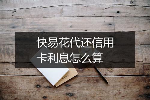 快易花代还信用卡利息怎么算