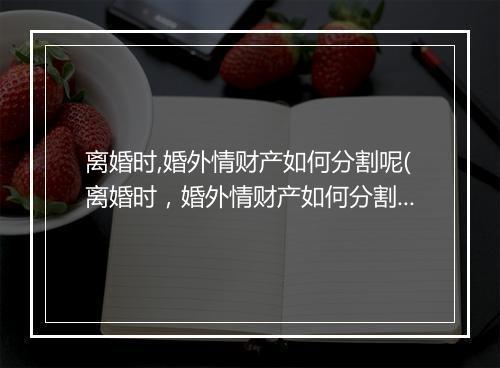 离婚时,婚外情财产如何分割呢(离婚时，婚外情财产如何分割)