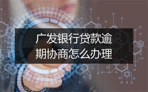 广发银行贷款逾期协商怎么办理