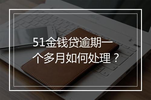 51金钱贷逾期一个多月如何处理？