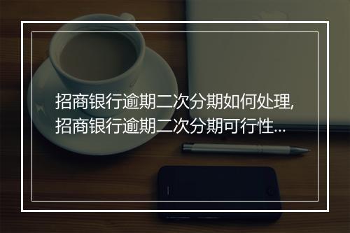 招商银行逾期二次分期如何处理,招商银行逾期二次分期可行性分析