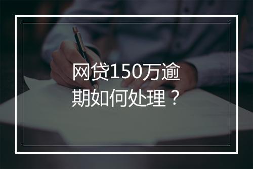 网贷150万逾期如何处理？