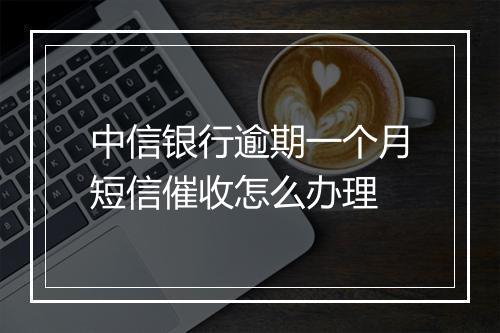 中信银行逾期一个月短信催收怎么办理