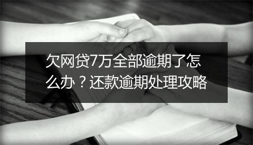 欠网贷7万全部逾期了怎么办？还款逾期处理攻略