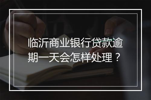临沂商业银行贷款逾期一天会怎样处理？