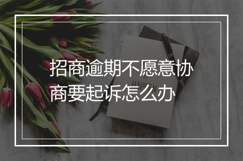 招商逾期不愿意协商要起诉怎么办